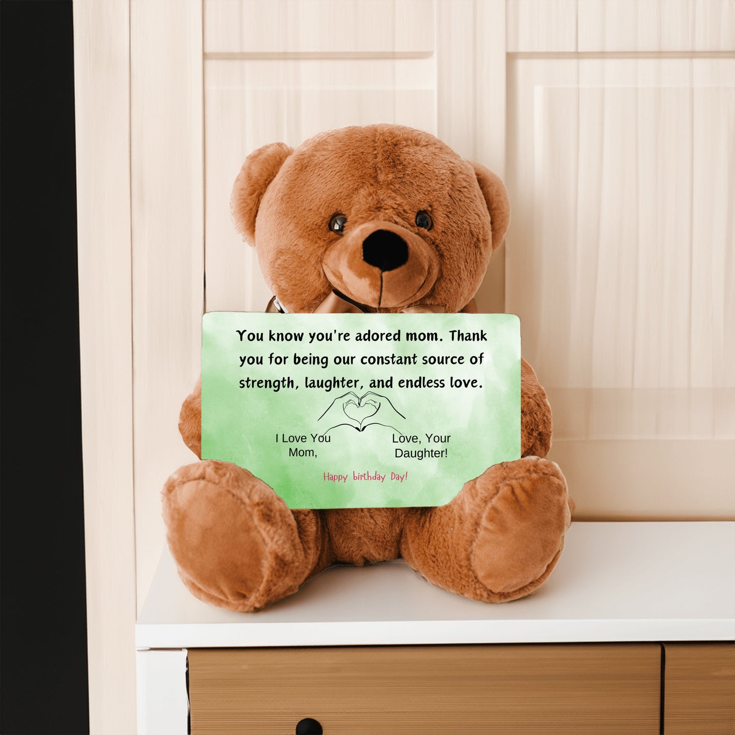 Teddy Bear You know you're an adored mom, the kind who fills hearts with warmth and homes with love from your daughter.