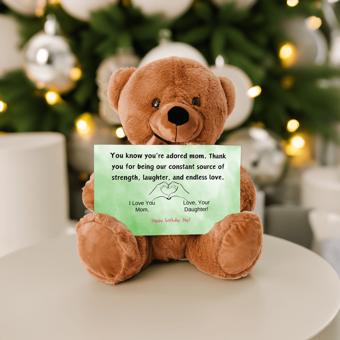 Teddy Bear You know you're an adored mom, the kind who fills hearts with warmth and homes with love from your daughter.