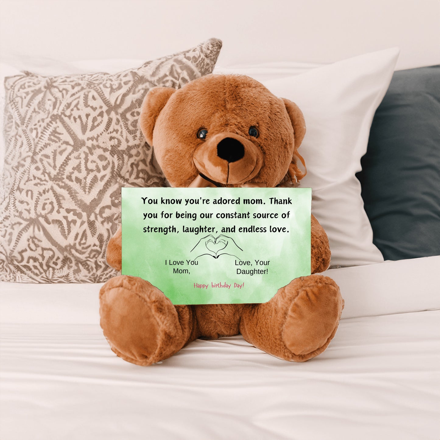 Teddy Bear You know you're an adored mom, the kind who fills hearts with warmth and homes with love from your daughter.