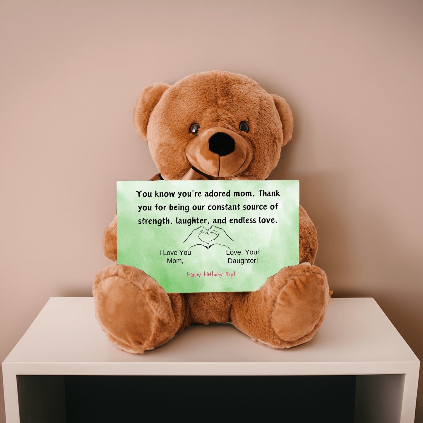 Teddy Bear You know you're an adored mom, the kind who fills hearts with warmth and homes with love from your daughter.